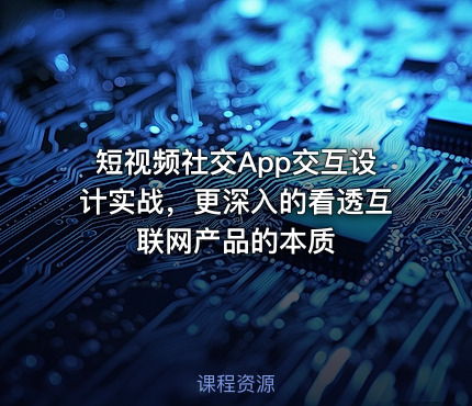 短视频社交App交互设计实战，更深入的看透互联网产品的本质
