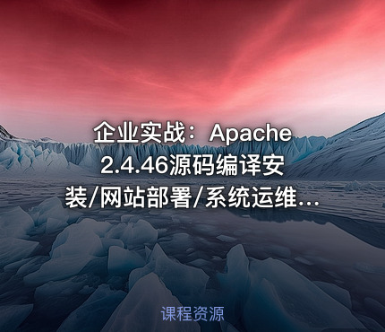 企业实战：Apache2.4.46源码编译安装/网站部署/系统运维/2020新版 视频课程