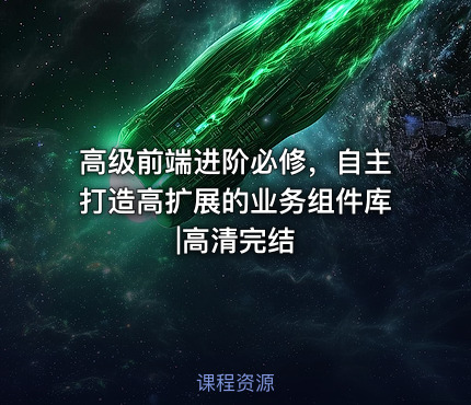 高级前端进阶必修，自主打造高扩展的业务组件库|高清完结