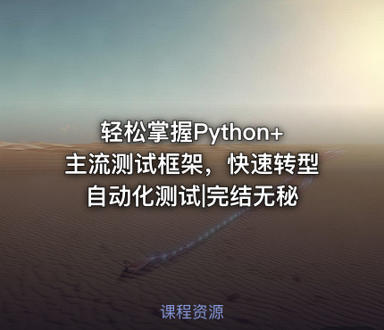 轻松掌握Python+主流测试框架，快速转型自动化测试|完结无秘