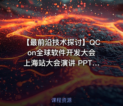 【最前沿技术探讨】QCon全球软件开发大会 上海站大会演讲 PPT 合集【多位行业大咖分享】