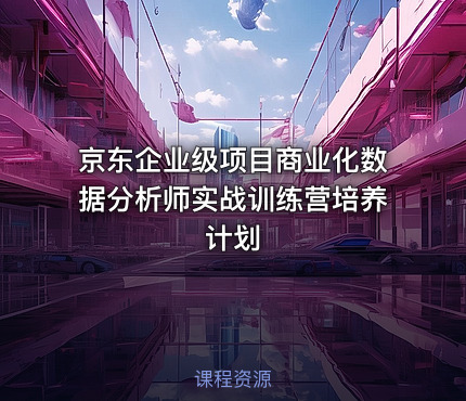京东企业级项目商业化数据分析师实战训练营培养计划