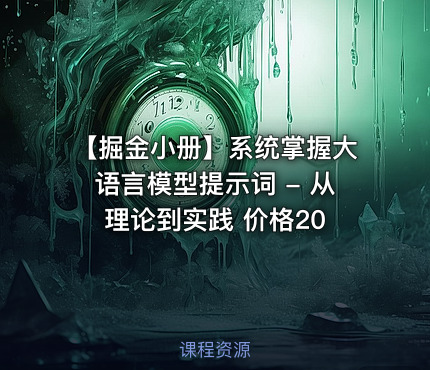 【掘金小册】系统掌握大语言模型提示词 - 从理论到实践 价格20