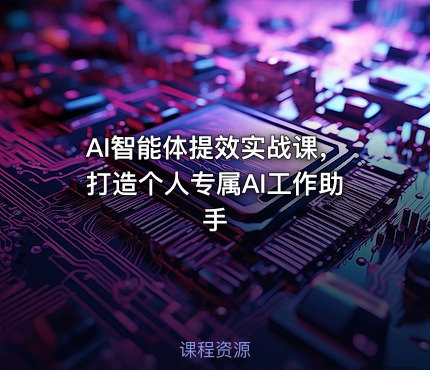 AI智能体提效实战课，打造个人专属AI工作助手