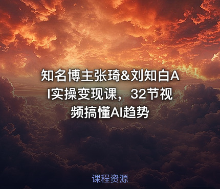 知名博主张琦&刘知白AI实操变现课，32节视频搞懂AI趋势