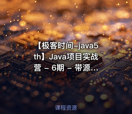 【极客时间-java5th】Java项目实战营 - 6期 - 带源码课件