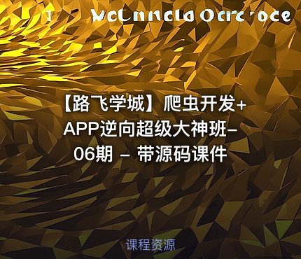 【路飞学城】爬虫开发+APP逆向超级大神班-06期 - 带源码课件