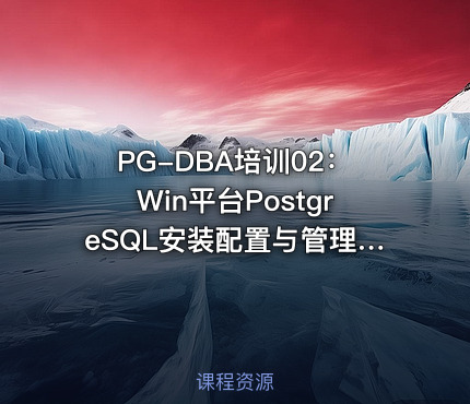 PG-DBA培训02：Win平台PostgreSQL安装配置与管理入门
