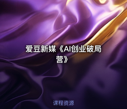 爱豆新媒《AI创业破局营》