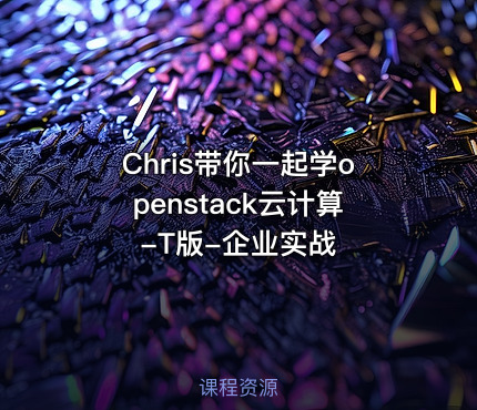 Chris带你一起学openstack云计算-T版-企业实战