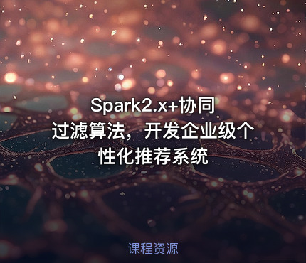 Spark2.x+协同过滤算法，开发企业级个性化推荐系统