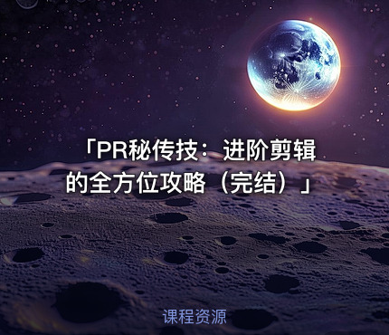 「PR秘传技：进阶剪辑的全方位攻略（完结）」