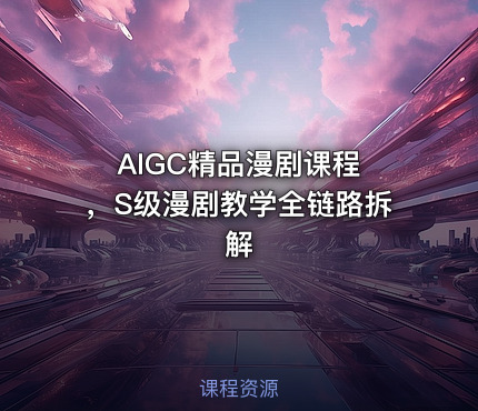 AIGC精品漫剧课程 ，S级漫剧教学全链路拆解