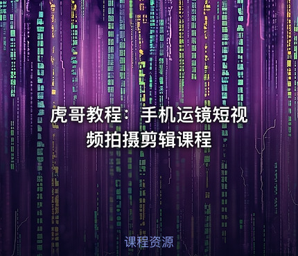 虎哥教程：手机运镜短视频拍摄剪辑课程