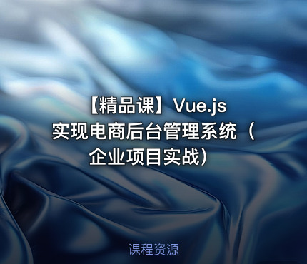 【精品课】Vue.js实现电商后台管理系统（企业项目实战）