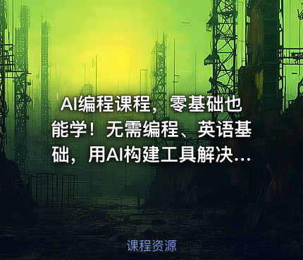 AI编程课程，零基础也能学！无需编程、英语基础，用AI构建工具解决难题，全程实操教学（更新至6月）