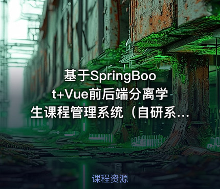 基于SpringBoot+Vue前后端分离学生课程管理系统（自研系统提供软件和代码及部署文档）