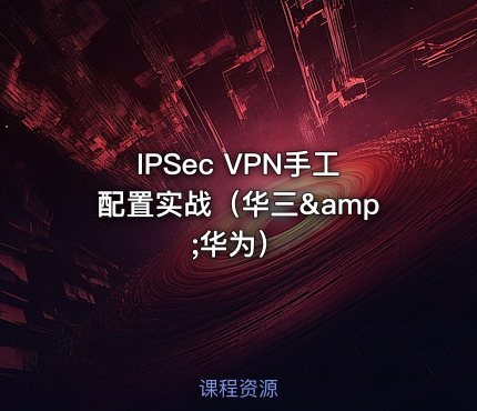 IPSec VPN手工配置实战（华三&amp;华为）