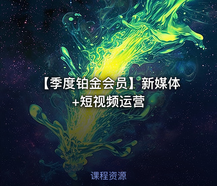 【季度铂金会员】新媒体+短视频运营