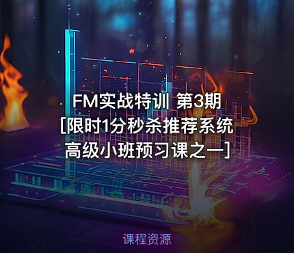 FM实战特训 第3期 [限时1分秒杀推荐系统高级小班预习课之一]
