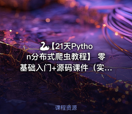 🐍【21天Python分布式爬虫教程】 零基础入门+源码课件（实战项目+学习资料包）
