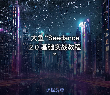 大鱼“Seedance 2.0 基础实战教程”