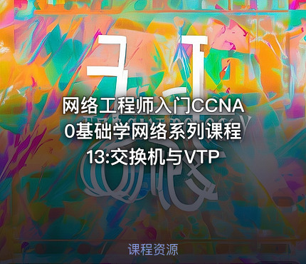 网络工程师入门CCNA 0基础学网络系列课程13:交换机与VTP