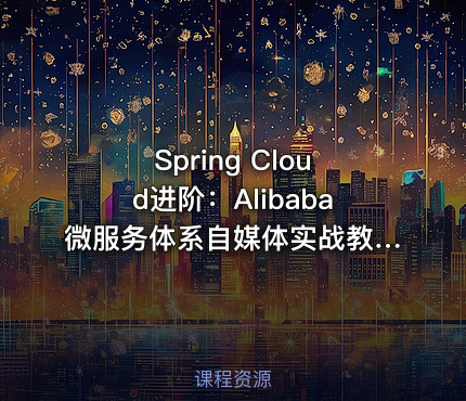 Spring Cloud进阶：Alibaba微服务体系自媒体实战教程（26章完整）