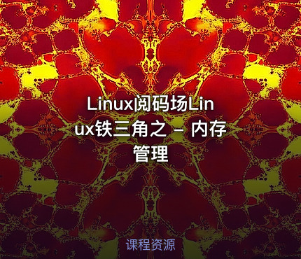 Linux阅码场Linux铁三角之 - 内存管理