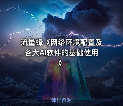 流量蜂《网络环境配置及各大AI软件的基础使用》
