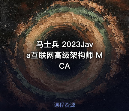 马士兵 2023Java互联网高级架构师 MCA