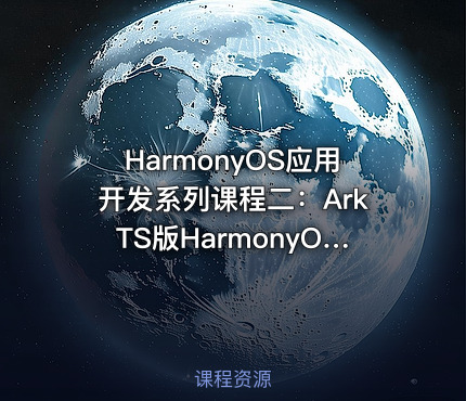 HarmonyOS应用开发系列课程二：ArkTS版HarmonyOS应用开发入门（含HarmonyOS初+高级认证）