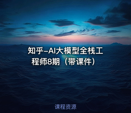知乎-AI大模型全栈工程师8期（带课件）