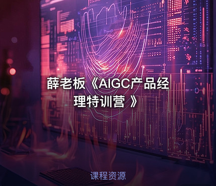 薛老板《AIGC产品经理特训营 》