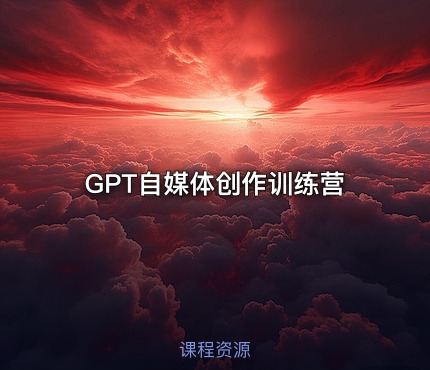 GPT自媒体创作训练营