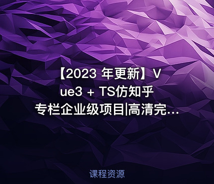 【2023 年更新】Vue3 + TS仿知乎专栏企业级项目|高清完结