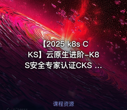 【2025 k8s CKS】云原生进阶-K8S安全专家认证CKS | 新版题库 &试题解析
