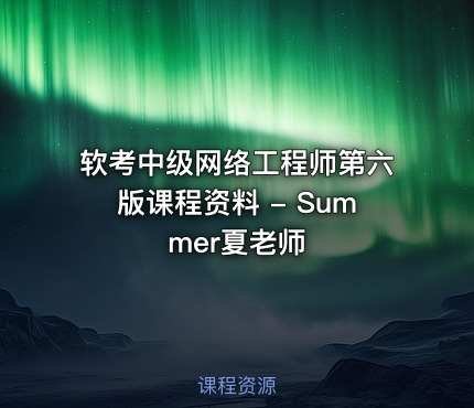 软考中级网络工程师第六版课程资料 - Summer夏老师