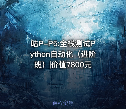 咕P-P5:全栈测试Python自动化（进阶班）|价值7800元