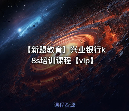 【新盟教育】兴业银行k8s培训课程【vip】