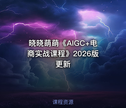 晓晓萌萌《AIGC+电商实战课程》2026版更新