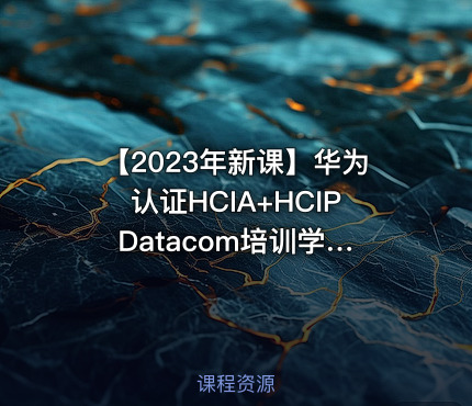 【2023年新课】华为认证HCIA+HCIP Datacom培训学习视频0基础入门可学