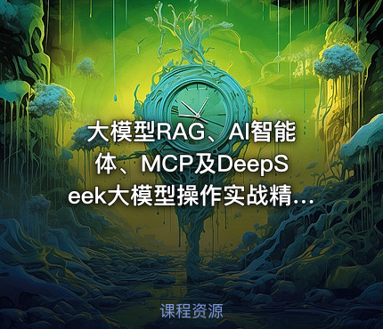 大模型RAG、AI智能体、MCP及DeepSeek大模型操作实战精品课