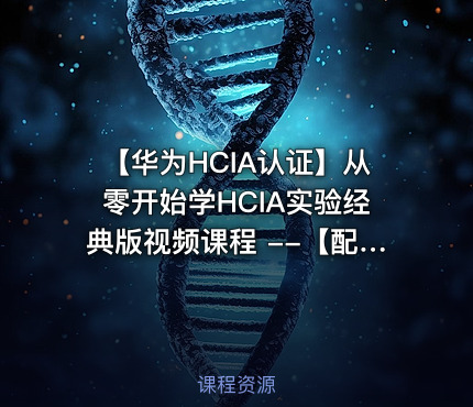 【华为HCIA认证】从零开始学HCIA实验经典版视频课程 --【配套原创HCIA实验手册】