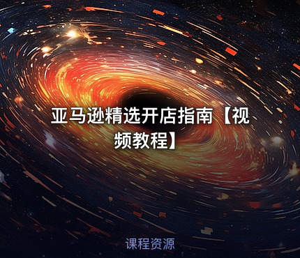 亚马逊精选开店指南【视频教程】
