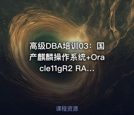 高级DBA培训03：国产麒麟操作系统+Oracle11gR2 RAC集群安装配置
