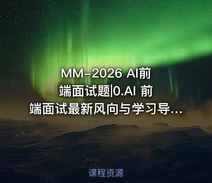 MM-2026 AI前端面试题|0.AI 前端面试最新风向与学习导引
