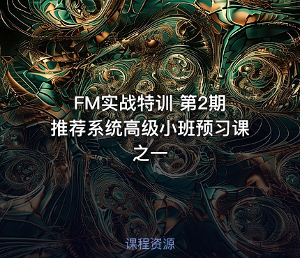 FM实战特训 第2期  推荐系统高级小班预习课之一