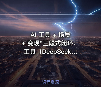 AI 工具 + 场景 + 变现"三段式闭环：工具（DeepSeek / 即梦 / 可灵 / 海螺 / 剪映）→ （60+ 种 AI 爆款内容）→ 变现（好物带货、任务挂载、实体获客