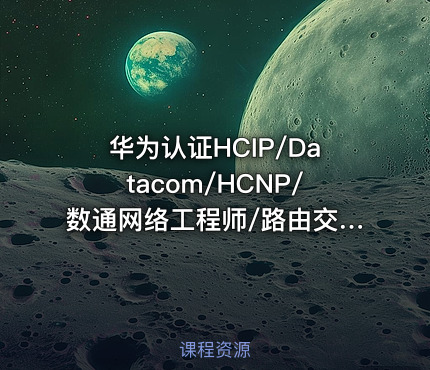 华为认证HCIP/Datacom/HCNP/数通网络工程师/路由交换/视频/教程/题库